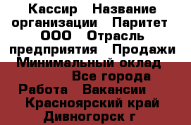 Кассир › Название организации ­ Паритет, ООО › Отрасль предприятия ­ Продажи › Минимальный оклад ­ 22 000 - Все города Работа » Вакансии   . Красноярский край,Дивногорск г.